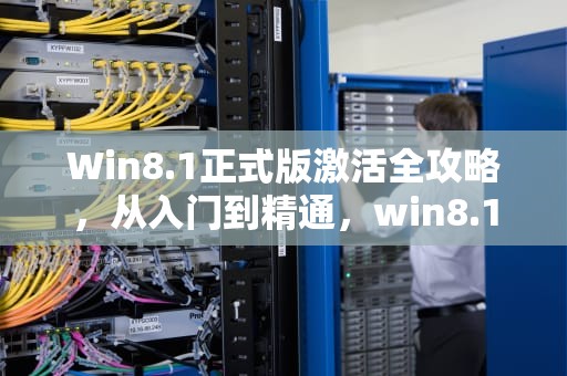 Win8.1正式版激活全攻略，从入门到精通，win8.1中文版激活