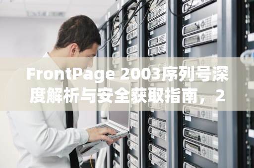 FrontPage 2003序列号深度解析与安全获取指南，2003 r2序列号