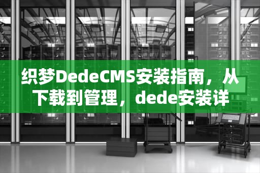 织梦DedeCMS安装指南，从下载到管理，dede安装详细教程