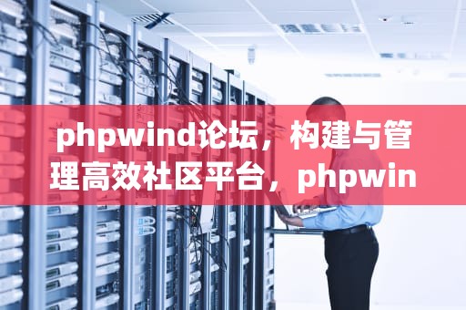 phpwind论坛，构建与管理高效社区平台，phpwind论坛绕过隐藏看内容