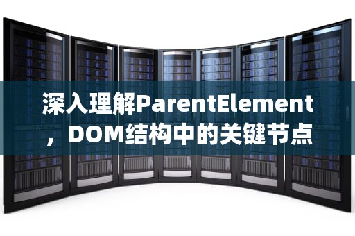 深入理解ParentElement，DOM结构中的关键节点，parentelement 的属性