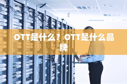 OTT是什么？OTT是什么品牌