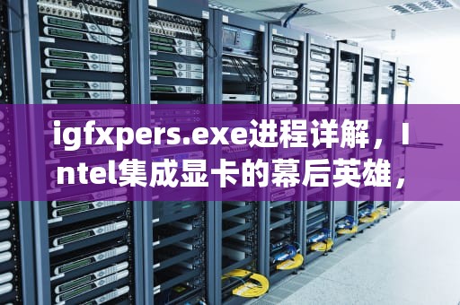 igfxpers.exe进程详解，Intel集成显卡的幕后英雄，igfxem.exe是什么进程