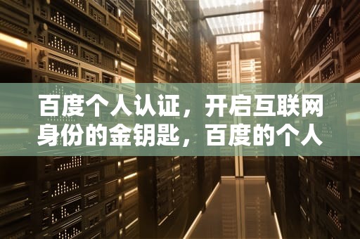 百度个人认证，开启互联网身份的金钥匙，百度的个人认证