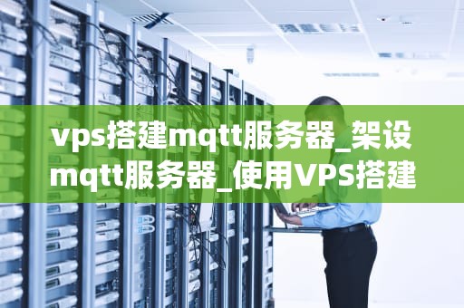 vps搭建mqtt服务器_架设mqtt服务器_使用VPS搭建MQTT服务器