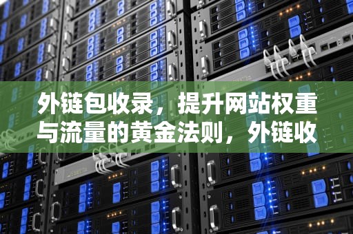 外链包收录，提升网站权重与流量的黄金法则，外链收录是什么意思