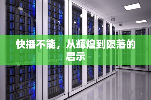 快播不能，从辉煌到陨落的启示
