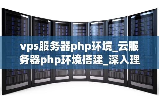 vps服务器php环境_云服务器php环境搭建_深入理解VPS服务器的PHP环境