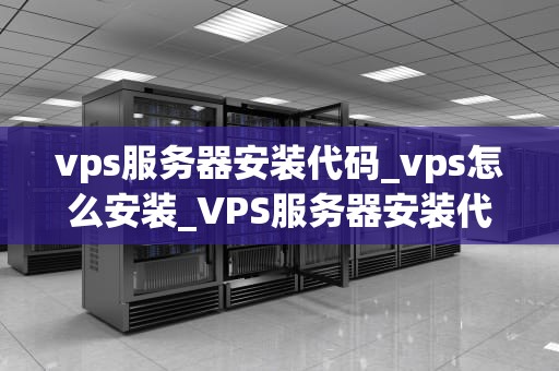 vps服务器安装代码_vps怎么安装_VPS服务器安装代码详解