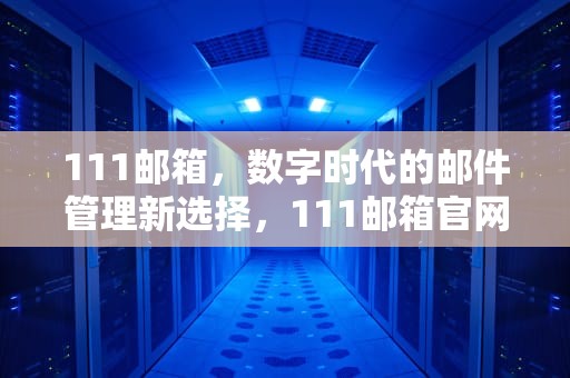 111邮箱，数字时代的邮件管理新选择，111邮箱官网