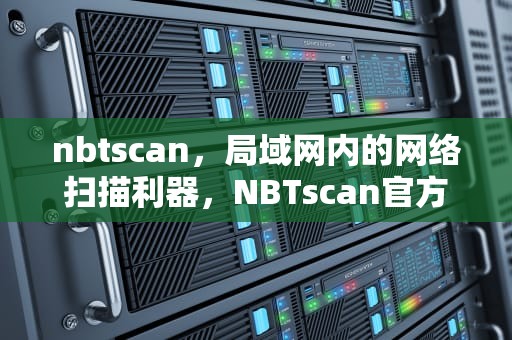 nbtscan，局域网内的网络扫描利器，NBTscan官方下载
