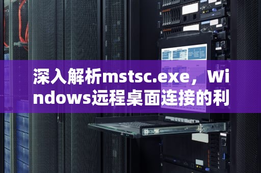 深入解析mstsc.exe，Windows远程桌面连接的利器