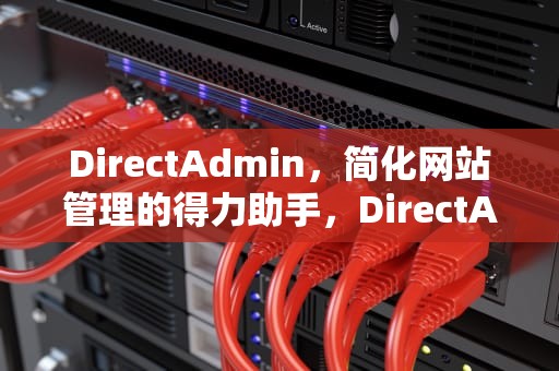 DirectAdmin，简化网站管理的得力助手，DirectAdmin面板