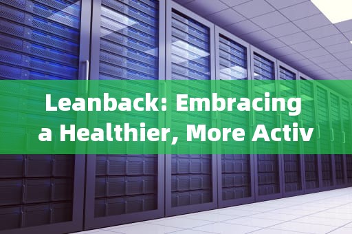 Leanback: Embracing a Healthier, More Active Lifestyle，leanback中文翻译