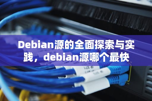 Debian源的全面探索与实践，debian源哪个最快