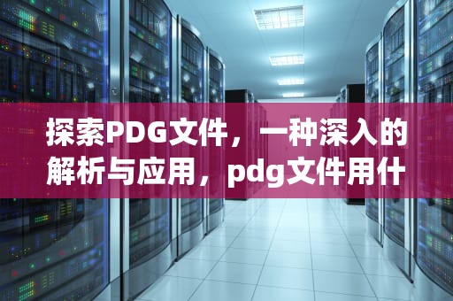 探索PDG文件，一种深入的解析与应用，pdg文件用什么软件打开