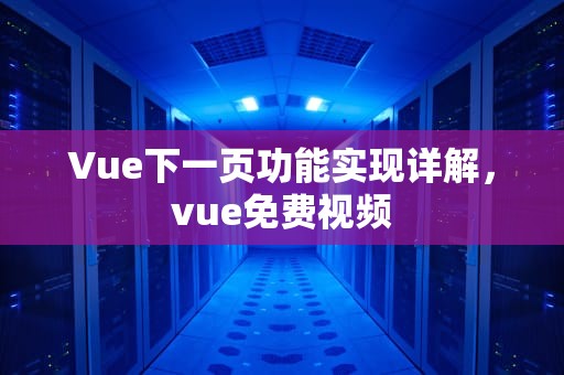 Vue下一页功能实现详解，vue免费视频