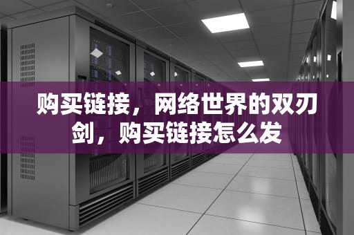 购买链接，网络世界的双刃剑，购买链接怎么发