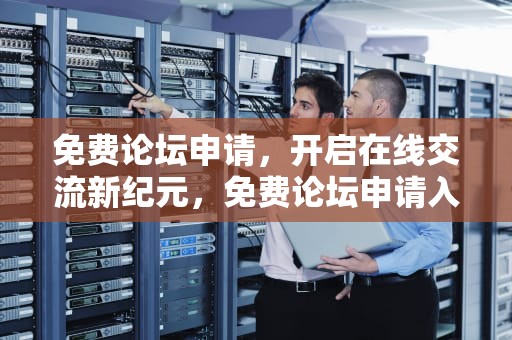 免费论坛申请，开启在线交流新纪元，免费论坛申请入口