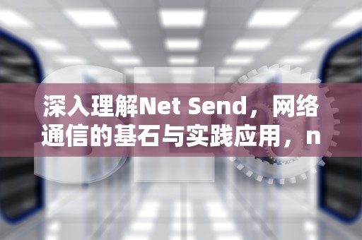 深入理解Net Send，网络通信的基石与实践应用，net send命令
