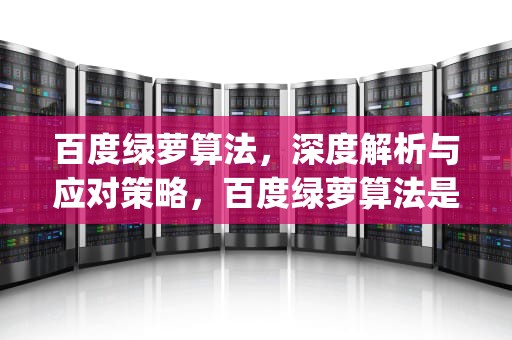 百度绿萝算法，深度解析与应对策略，百度绿萝算法是针对( )发布的