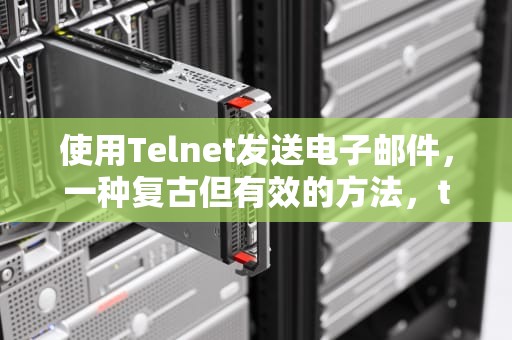 使用Telnet发送电子邮件，一种复古但有效的方法，telnet发邮件给自己邮箱
