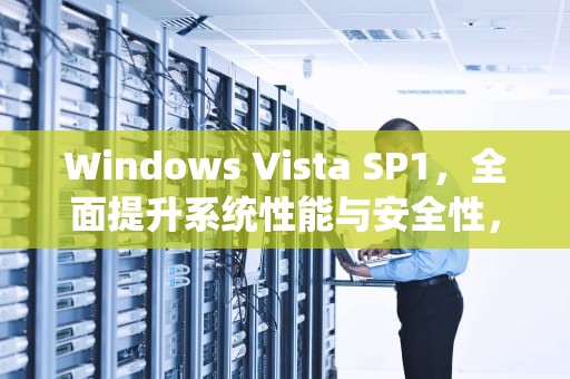 Windows Vista SP1，全面提升系统性能与安全性，Windows Vista SP1 iSO下载