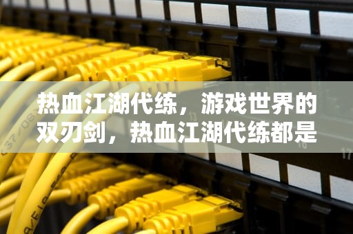 热血江湖代练，游戏世界的双刃剑，热血江湖代练都是怎么刷级的