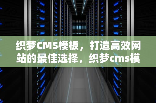 织梦CMS模板，打造高效网站的最佳选择，织梦cms模板怎么更换