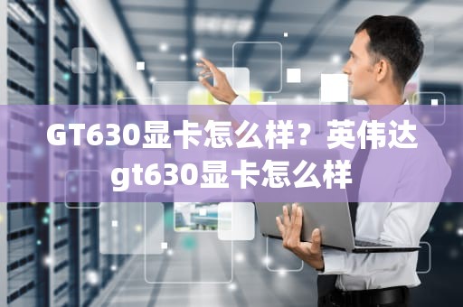 GT630显卡怎么样？英伟达gt630显卡怎么样