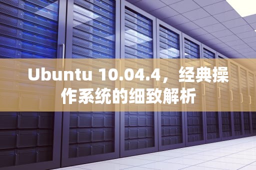 Ubuntu 10.04.4，经典操作系统的细致解析