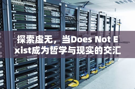 探索虚无，当Does Not Exist成为哲学与现实的交汇点