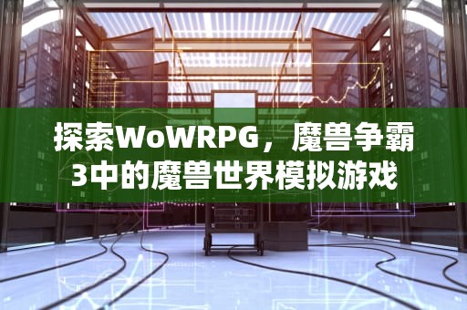 探索WoWRPG，魔兽争霸3中的魔兽世界模拟游戏