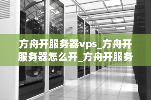 方舟开服务器vps_方舟开服务器怎么开_方舟开服务器VPS的全面指南