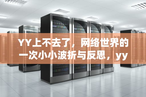 YY上不去了，网络世界的一次小小波折与反思，yy怎么进不去了