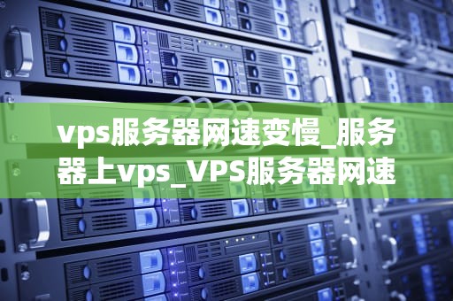 vps服务器网速变慢_服务器上vps_VPS服务器网速变慢的原因及解决方案