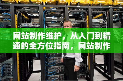网站制作维护，从入门到精通的全方位指南，网站制作维护价格