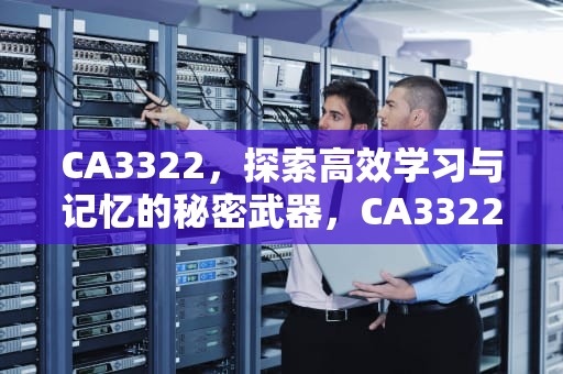 CA3322，探索高效学习与记忆的秘密武器，CA3322航班