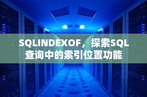 SQLINDEXOF，探索SQL查询中的索引位置功能