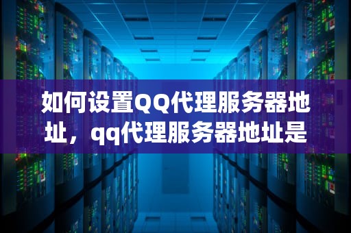 如何设置QQ代理服务器地址，qq代理服务器地址是什么