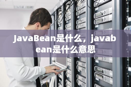 JavaBean是什么，javabean是什么意思