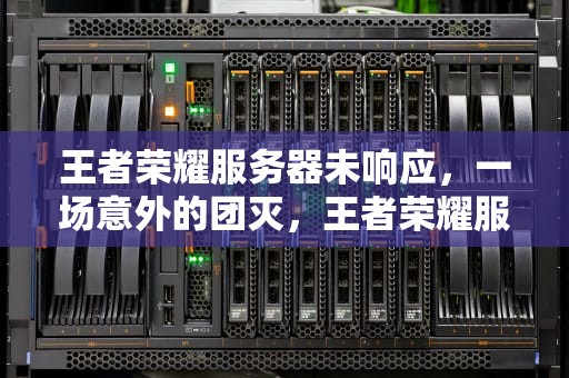 王者荣耀服务器未响应，一场意外的团灭，王者荣耀服务器未响应是怎么回事