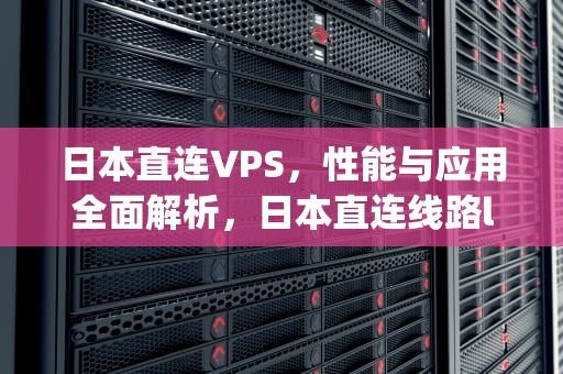 日本直连VPS，性能与应用全面解析，日本直连线路l2tp
