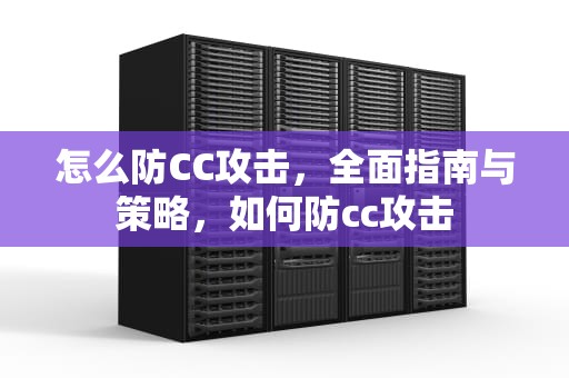 怎么防CC攻击，全面指南与策略，如何防cc攻击