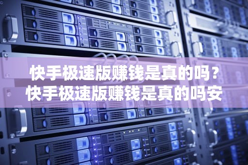 快手极速版赚钱是真的吗？快手极速版赚钱是真的吗安全吗