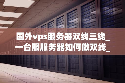 国外vps服务器双线三线_一台服服务器如何做双线_深入理解国外VPS服务器双线三线的运行机制