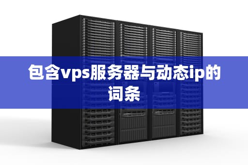 包含vps服务器与动态ip的词条