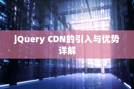 jQuery CDN的引入与优势详解