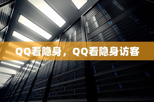 QQ看隐身，QQ看隐身访客