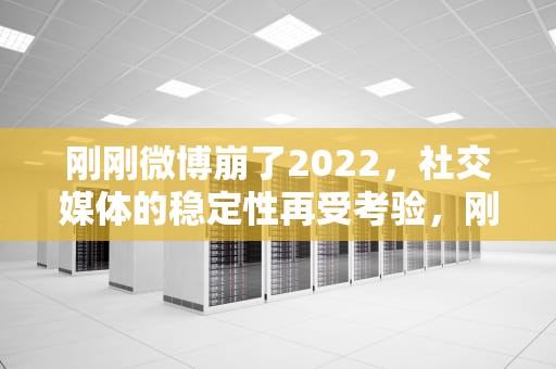 刚刚微博崩了2022，社交媒体的稳定性再受考验，刚刚微博崩了2023